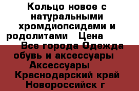 Кольцо новое с натуральными хромдиопсидами и родолитами › Цена ­ 18 800 - Все города Одежда, обувь и аксессуары » Аксессуары   . Краснодарский край,Новороссийск г.